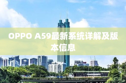 OPPO A59最新系統(tǒng)詳解及版本信息