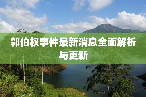 郭伯權事件最新消息全面解析與更新