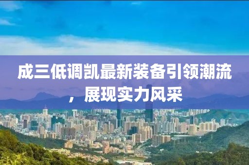 成三低調(diào)凱最新裝備引領(lǐng)潮流，展現(xiàn)實(shí)力風(fēng)采