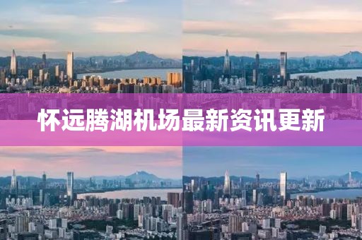 懷遠(yuǎn)騰湖機(jī)場(chǎng)最新資訊更新