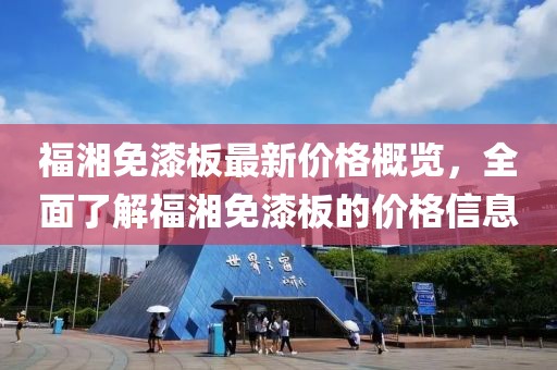 福湘免漆板最新價(jià)格概覽，全面了解福湘免漆板的價(jià)格信息