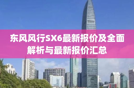 東風(fēng)風(fēng)行SX6最新報(bào)價(jià)及全面解析與最新報(bào)價(jià)匯總