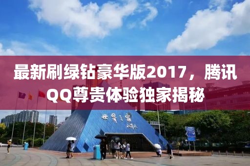 最新刷綠鉆豪華版2017，騰訊QQ尊貴體驗(yàn)獨(dú)家揭秘