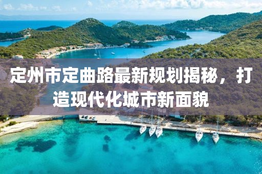 定州市定曲路最新規(guī)劃揭秘，打造現(xiàn)代化城市新面貌
