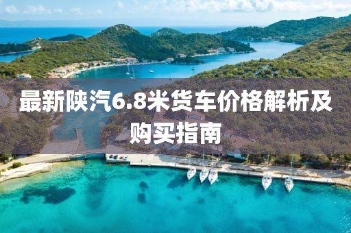 最新陜汽6.8米貨車(chē)價(jià)格解析及購(gòu)買(mǎi)指南