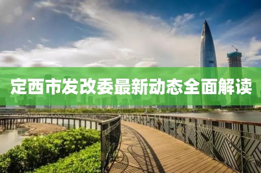 定西市發(fā)改委最新動態(tài)全面解讀