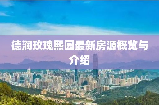德潤(rùn)玫瑰熙園最新房源概覽與介紹