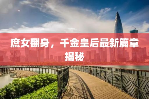 庶女翻身，千金皇后最新篇章揭秘