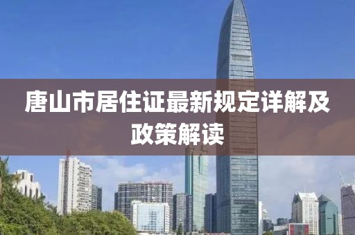 唐山市居住證最新規(guī)定詳解及政策解讀