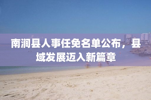 南澗縣人事任免名單公布，縣域發(fā)展邁入新篇章