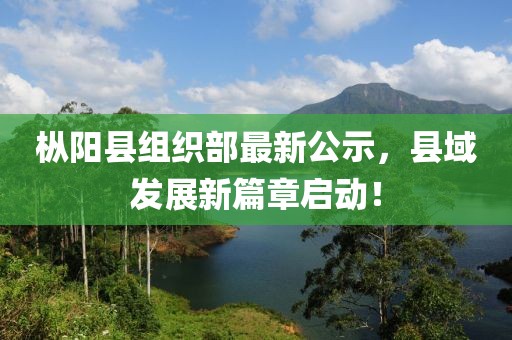 樅陽(yáng)縣組織部最新公示，縣域發(fā)展新篇章啟動(dòng)！