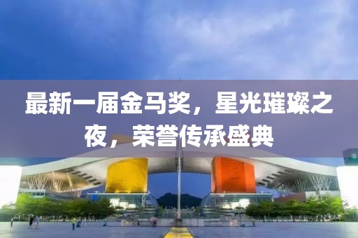 最新一屆金馬獎，星光璀璨之夜，榮譽傳承盛典
