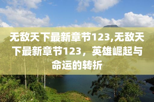 無(wú)敵天下最新章節(jié)123,無(wú)敵天下最新章節(jié)123，英雄崛起與命運(yùn)的轉(zhuǎn)折