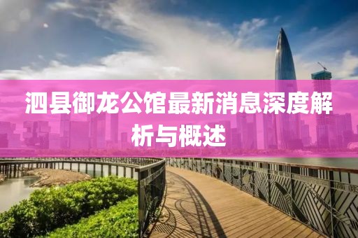泗縣御龍公館最新消息深度解析與概述