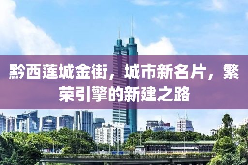 黔西蓮城金街，城市新名片，繁榮引擎的新建之路