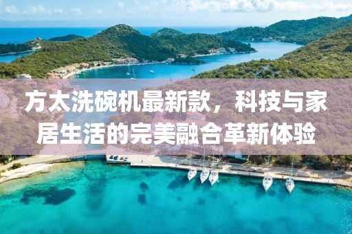 方太洗碗機(jī)最新款，科技與家居生活的完美融合革新體驗(yàn)