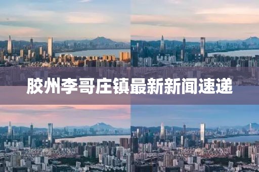 膠州李哥莊鎮(zhèn)最新新聞速遞