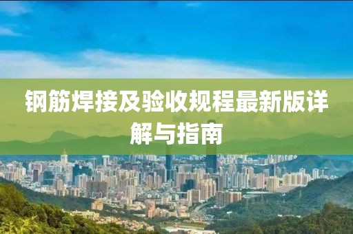 鋼筋焊接及驗(yàn)收規(guī)程最新版詳解與指南