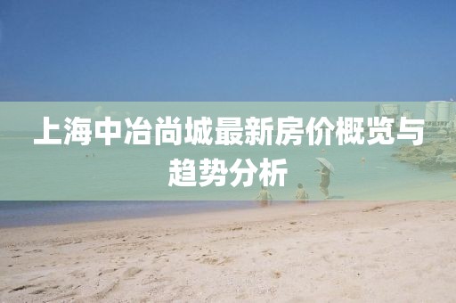 上海中冶尚城最新房價概覽與趨勢分析