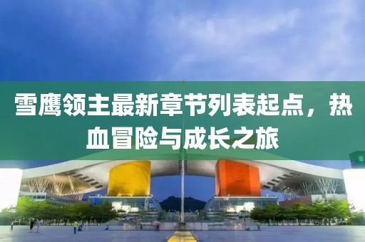 雪鷹領(lǐng)主最新章節(jié)列表起點(diǎn)，熱血冒險(xiǎn)與成長(zhǎng)之旅