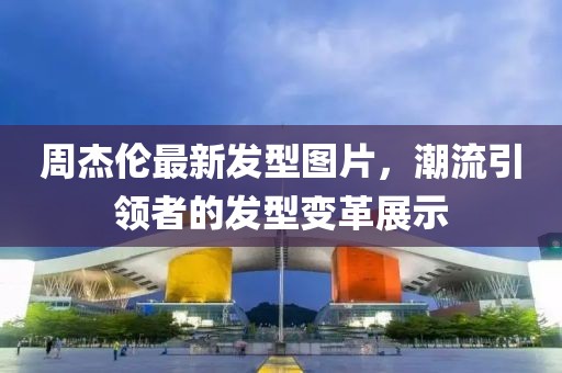 周杰倫最新發(fā)型圖片，潮流引領(lǐng)者的發(fā)型變革展示