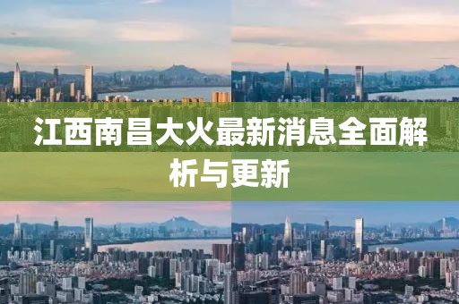 江西南昌大火最新消息全面解析與更新