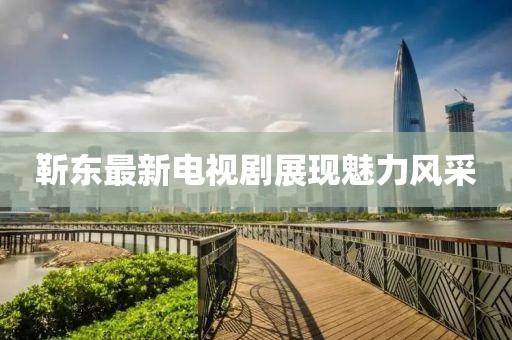 靳東最新電視劇展現(xiàn)魅力風(fēng)采