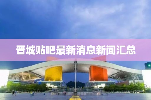 晉城貼吧最新消息新聞匯總
