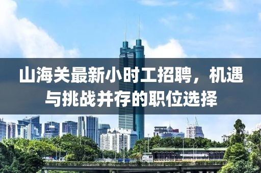 山海關(guān)最新小時工招聘，機遇與挑戰(zhàn)并存的職位選擇