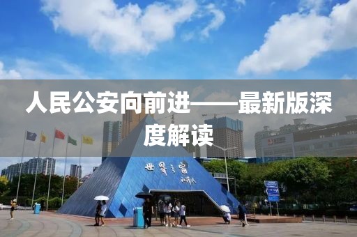 人民公安向前進(jìn)——最新版深度解讀