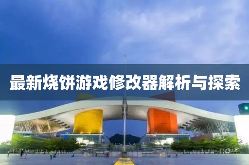最新燒餅游戲修改器解析與探索
