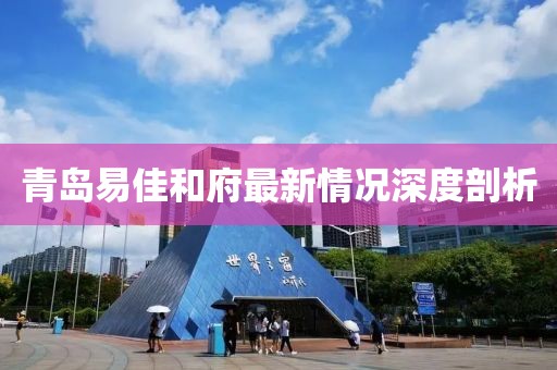 青島易佳和府最新情況深度剖析
