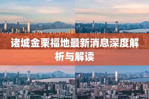 諸城金栗福地最新消息深度解析與解讀
