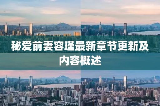 秘愛(ài)前妻容瑾最新章節(jié)更新及內(nèi)容概述