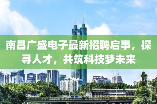 南昌廣盛電子最新招聘啟事，探尋人才，共筑科技?jí)粑磥?lái)