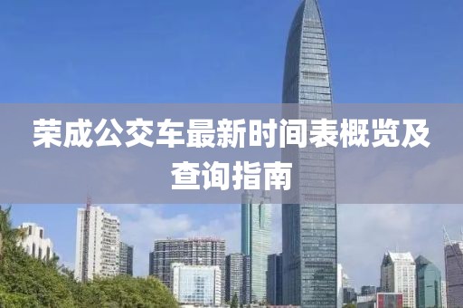 榮成公交車最新時(shí)間表概覽及查詢指南