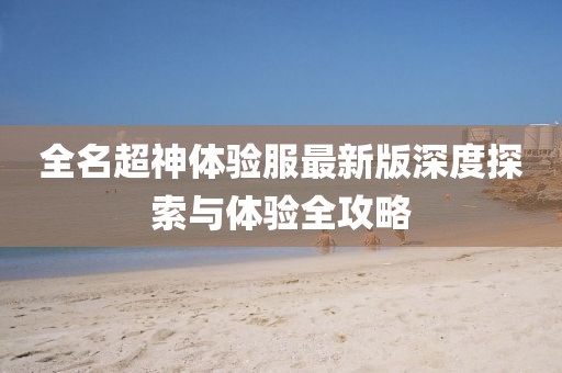 全名超神體驗服最新版深度探索與體驗全攻略