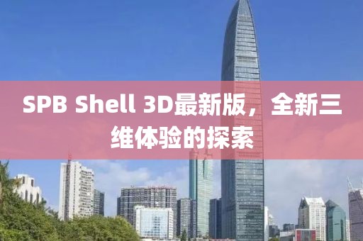 SPB Shell 3D最新版，全新三維體驗(yàn)的探索