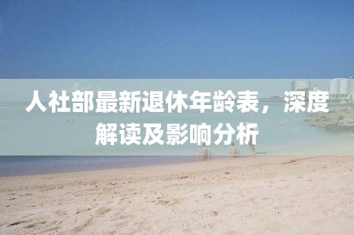 人社部最新退休年齡表，深度解讀及影響分析