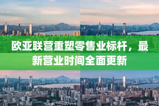 歐亞聯(lián)營重塑零售業(yè)標(biāo)桿，最新營業(yè)時間全面更新
