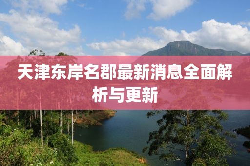 天津東岸名郡最新消息全面解析與更新