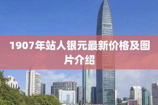 1907年站人銀元最新價(jià)格及圖片介紹