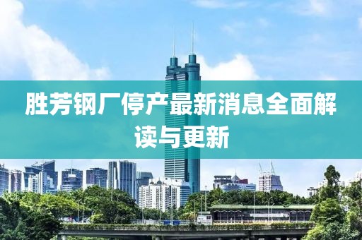 勝芳鋼廠停產(chǎn)最新消息全面解讀與更新