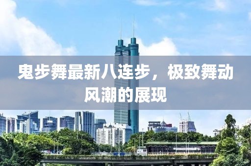 鬼步舞最新八連步，極致舞動(dòng)風(fēng)潮的展現(xiàn)