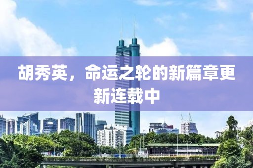 胡秀英，命運(yùn)之輪的新篇章更新連載中