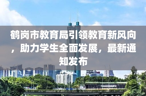 鶴崗市教育局引領教育新風向，助力學生全面發(fā)展，最新通知發(fā)布
