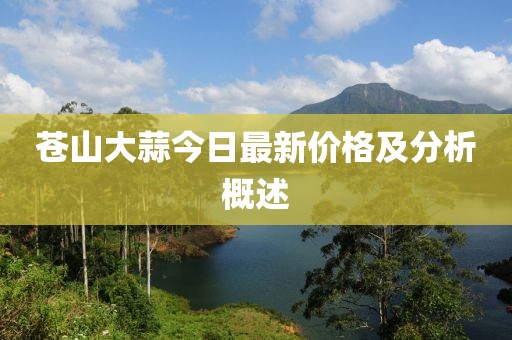 蒼山大蒜今日最新價(jià)格及分析概述