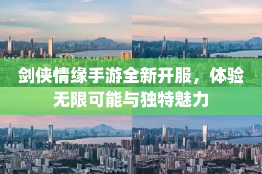 劍俠情緣手游全新開服，體驗(yàn)無限可能與獨(dú)特魅力
