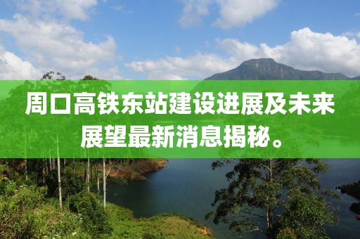 周口高鐵東站建設(shè)進展及未來展望最新消息揭秘。