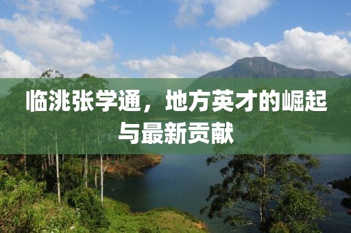臨洮張學(xué)通，地方英才的崛起與最新貢獻(xiàn)